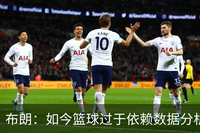布朗：如今篮球过于依赖数据分析 但人与比赛的情感联系无法量化