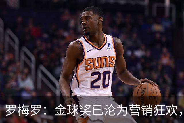 罗梅罗：金球奖已沦为营销狂欢，如果可以我只颁给梅西