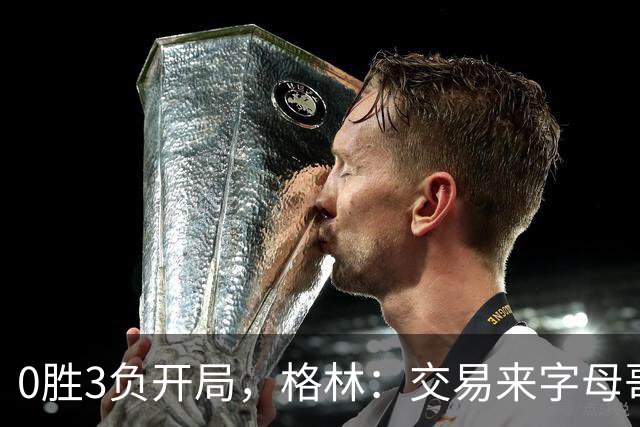 0胜3负开局，格林：交易来字母哥就得掏空阵容深度